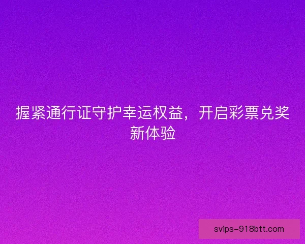 握紧通行证守护幸运权益，开启彩票兑奖新体验